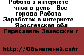 Работа в интернете 2 часа в день - Все города Работа » Заработок в интернете   . Ярославская обл.,Переславль-Залесский г.